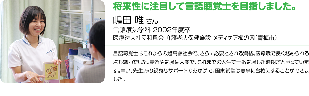 将来性に注目して言語聴覚士を目指しました。