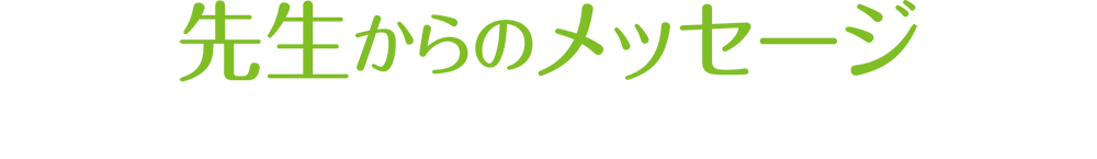 先生からのメッセージ