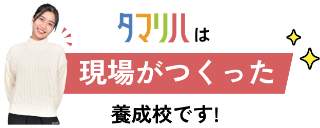 タマリハは現場が作った養成校です！