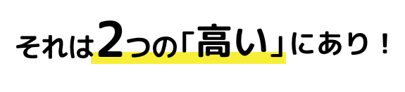 それは2つの「高い」にあり！